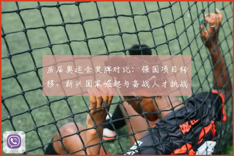 历届奥运会奖牌对比：强国项目转移、新兴国家崛起与备战人才挑战看点