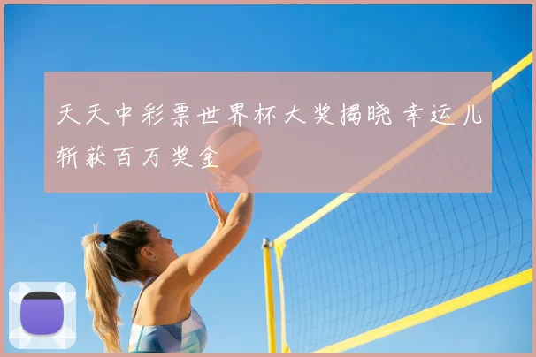 天天中彩票世界杯大奖揭晓 幸运儿斩获百万奖金