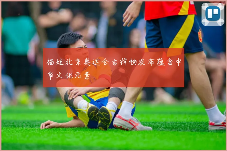 福娃北京奥运会吉祥物发布蕴含中华文化元素