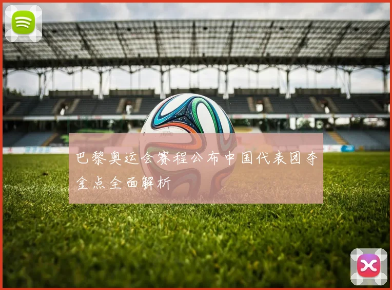 巴黎奥运会赛程公布中国代表团夺金点全面解析