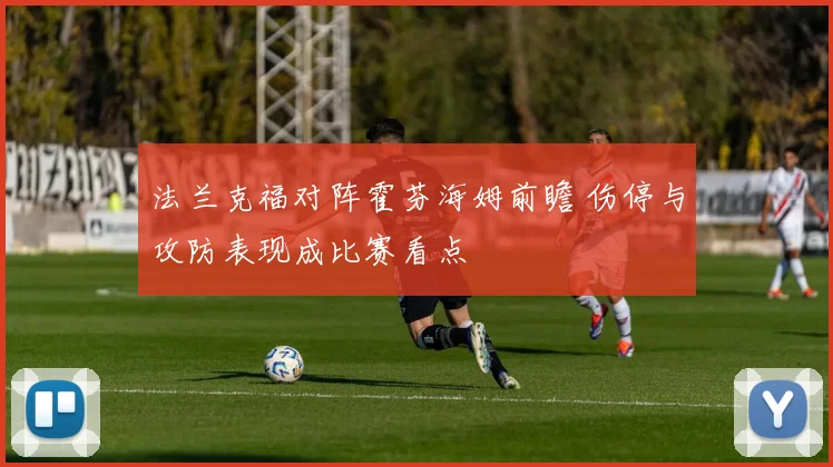 法兰克福对阵霍芬海姆前瞻 伤停与攻防表现成比赛看点