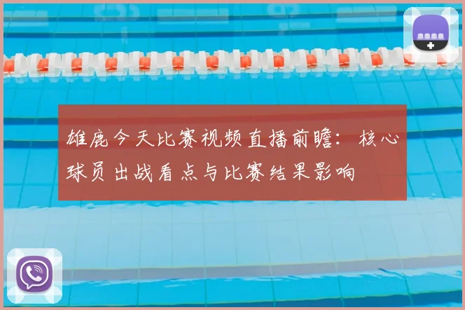 雄鹿今天比赛视频直播前瞻：核心球员出战看点与比赛结果影响