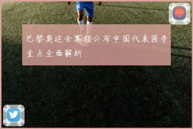 巴黎奥运会赛程公布中国代表团夺金点全面解析