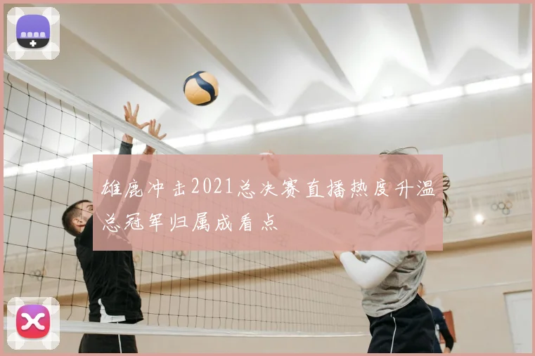 雄鹿冲击2021总决赛直播热度升温总冠军归属成看点