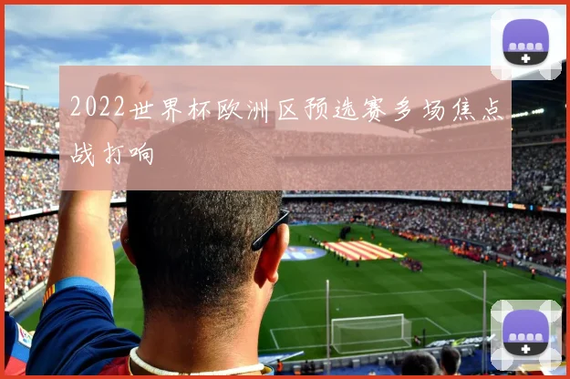 2022世界杯欧洲区预选赛多场焦点战打响